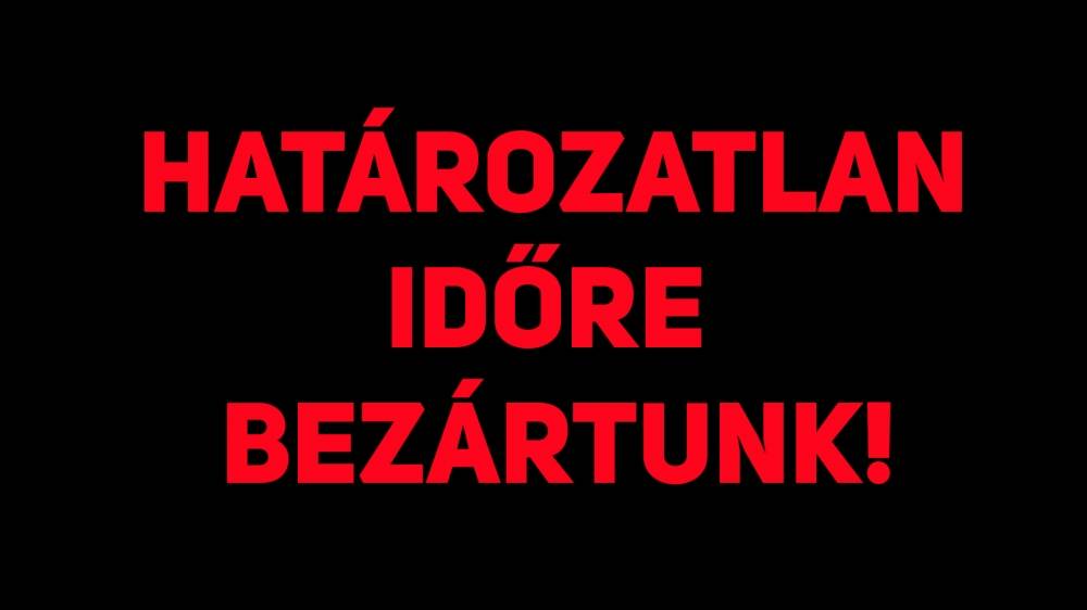 Határozatlan időre bezártunk!